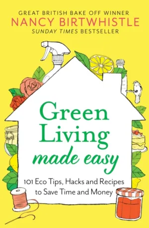 Green Living Made Easy: 101 Eco Tips, Hacks and Recipes to Save Time and Money by Nancy Birtwhistle